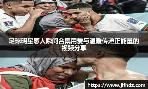 足球明星感人瞬间合集用爱与温暖传递正能量的视频分享